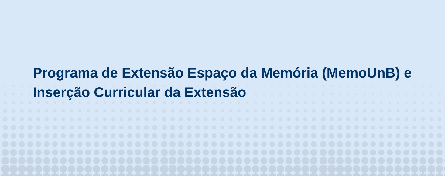 Edital do Programa de Extensão Espaço da Memória (MemoUnB) e Inserção Curricular da Extensão